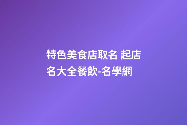 特色美食店取名 起店名大全餐飲-名學網